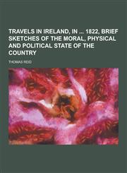 Travels in Ireland, in 1822, Brief Sketches of the Moral, Physical and Political State of the Country,123037695X,9781230376950