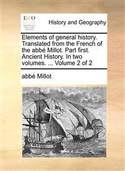 Elements of general history. Translated from the French of the abbé Millot. Part first. Ancient History. In two volumes. ...  Volume 2 of 2,1140720651,9781140720652