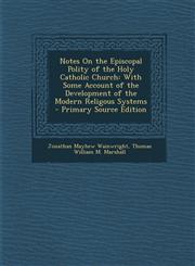 Notes On the Episcopal Polity of the Holy Catholic Church With Some Account of the Development of the Modern Religous Systems - Primary Source Edition,1295170205,9781295170203