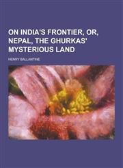 On India's Frontier, Or, Nepal, the Ghurkas' Mysterious Land,1230205926,9781230205922
