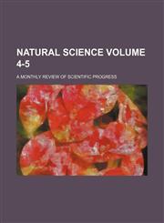 Natural science Volume 4-5 ; a monthly review of scientific progress,1235910423,9781235910425