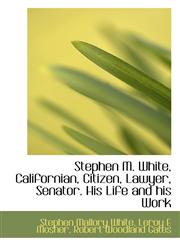 Stephen M. White, Californian, Citizen, Lawyer, Senator. His Life and his Work,1116755262,9781116755268