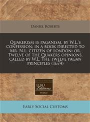 Quakerism is paganism, by W.L.'s confession; in a book directed to Mr. N.L. citizen of London or, Twelve of the Quakers opinions, called by W.L. The twelve pagan principles (1674),1171354940,9781171354949