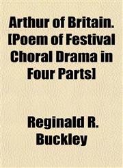 Arthur of Britain. [Poem of Festival Choral Drama in Four Parts],1154897850,9781154897852