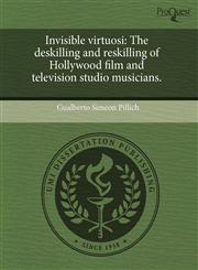 Invisible virtuosi The deskilling and reskilling of Hollywood film and television studio musicians.,1243711906,9781243711908