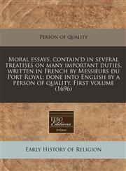 Moral essays, contain'd in several treatises on many important duties. written in French by Messieurs du Port Royal; done into English by a person of quality. First volume (1696),1240850751,9781240850754