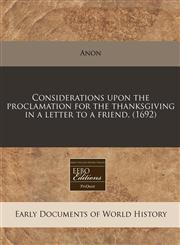 Considerations upon the proclamation for the thanksgiving in a letter to a friend. (1692),1171297874,9781171297871