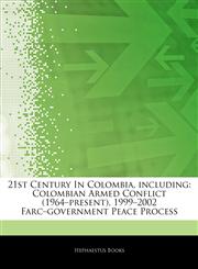 Articles On 21st Century In Colombia, including Colombian Armed Conflict (1964â€"present), 1999â€"2002 Farcâ€"government Peace Process,1244380253,9781244380257