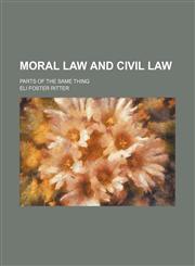 Moral Law and Civil Law; Parts of the Same Thing,1151358231,9781151358233