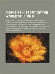 Ridpath's History of the world; being an account of the principal events in the career of the human race from the beginnings of civilization to the present time, comprising the development of social institutions and the story of Volume 9,1236537017,9781236537010