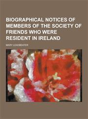 Biographical Notices of Members of the Society of Friends Who Were Resident in Ireland,1230379339,9781230379333