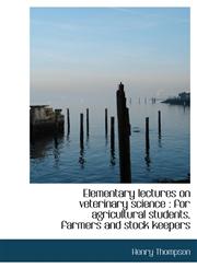 Elementary lectures on veterinary science for agricultural students, farmers and stock keepers,1140219154,9781140219156