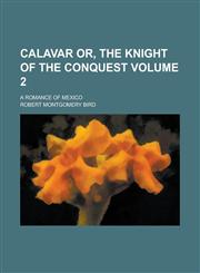 Calavar or, The Knight of the Conquest; a Romance of Mexico Volume 2,1230094903,9781230094908