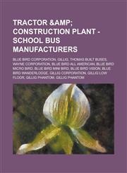 Tractor & Construction Plant - School Bus Manufacturers Blue Bird Corporation, Gillig, Thomas Built Buses, Wayne Corporation, Blue Bird All American,,1234859653,9781234859657