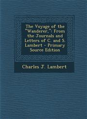 Voyage of the Wanderer From the Journals and Letters of C. and S. Lambert,1289542465,9781289542467