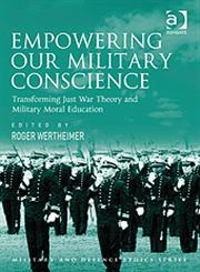 Empowering Our Military Conscience Transforming Just War Theory and Military Moral Education,0754678946,9780754678946