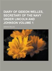 Diary of Gideon Welles, Secretary of the Navy Under Lincoln and Johnson Volume 1,1230392998,9781230392998