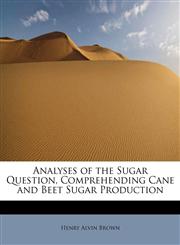 Analyses of the Sugar Question, Comprehending Cane and Beet Sugar Production,1241253633,9781241253639