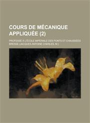 Cours de Mecanique Appliquee; Professe A L'Ecole Imperiale Des Ponts Et Chaussees (2),1153489333,9781153489331