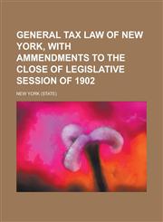 General tax law of New York, with ammendments to the close of legislative session of 1902,1230011323,9781230011325