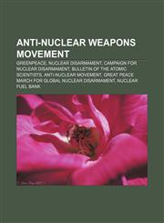 Anti-nuclear weapons movement Greenpeace, Nuclear disarmament, Campaign for Nuclear Disarmament, Bulletin of the Atomic Scientists,1157652212,9781157652212