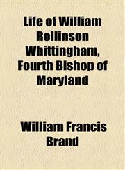 Life of William Rollinson Whittingham, Fourth Bishop of Maryland,1154030520,9781154030525