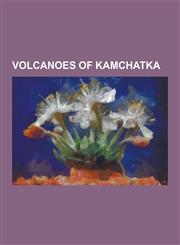 Volcanoes of Kamchatka Akademia Nauk (Volcano), Akhtang, Alney-Chashakondzha, Alngey, Anaun, Asacha, Atlasov (Volcano), Avacha Bay, Avachinsk,115560461X,9781155604619