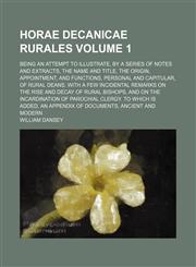 Horae decanicae rurales; Being an attempt to illustrate, by a series of notes and extracts, the name and title, the origin, appointment, and functions, personal and capitular, of rural deans. With a few incidental remarks on the Volume 1,123649721X,9781236497215