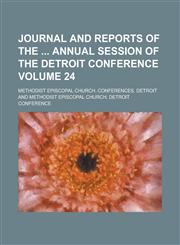 Journal and reports of the  annual session of the Detroit conference Volume 24,1234291401,9781234291402