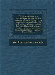 World Conscience. an International Society for the Creation of a World-Centre, to House International Interests and Unite Peoples and Nations for the,1293789518,9781293789513