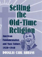 Selling the Old-Time Religion American Fundamentalists and Mass Culture, 1920-1940,0820322946,9780820322940