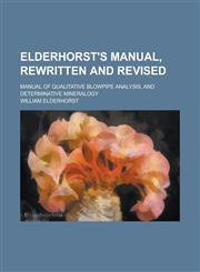 Elderhorst's manual, rewritten and revised; Manual of qualitative blowpipe analysis, and determinative mineralogy,1230146466,9781230146461