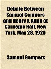 Debate Between Samuel Gompers and Henry J. Allen at Carnegie Hall, New York, May 28, 1920,1151847070,9781151847072