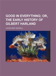 Good in everything;  or, The early history of Gilbert Harland,1235940918,9781235940910