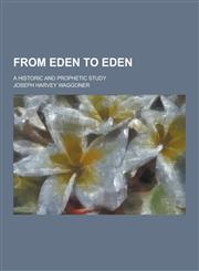 From Eden to Eden; A Historic and Prophetic Study,1230312803,9781230312804