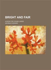 Bright and fair; A book for young ladies,1151711519,9781151711519