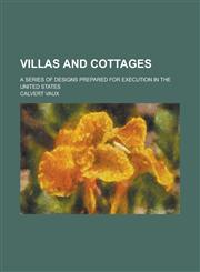 Villas and Cottages; A Series of Designs Prepared for Execution in the United States,1231738464,9781231738467