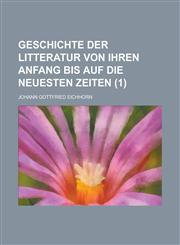 Geschichte Der Litteratur Von Ihren Anfang Bis Auf Die Neuesten Zeiten (1 ),1234884518,9781234884512