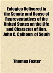 Eulogies Delivered in the Senate and House of Representatives of the United States on the Life and Character of Hon. John C. Calhoun, of South,1152902946,9781152902947