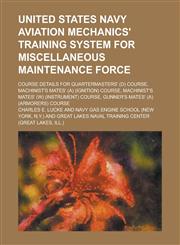 United States Navy aviation mechanics' training system for miscellaneous maintenance force; course details for Quartermasters' (D) course, machinist's mates' (A) (ignition) course, machinist's mates' (W) (instrument) course, gunner's,1234378612,9781234378615