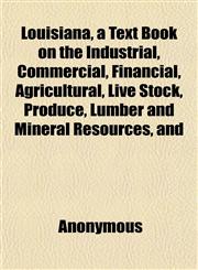 Louisiana, a Text Book on the Industrial, Commercial, Financial, Agricultural, Live Stock, Produce, Lumber and Mineral Resources, and,1152194542,9781152194540