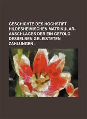 Geschichte des Hochstift Hildesheimischen Matrikular-Anschlages der ein Gefolg desselben geleisteten Zahlungen,1130780511,9781130780512