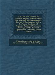 Art Life and Theories of Richard Wagner, Selected from His Writings and Translated by Edward L. Burlingame; With a Preface, a Catalogue of Wagner's Pu,1293627968,9781293627969