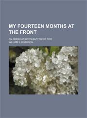 My Fourteen Months at the Front; An American Boy's Baptism of Fire,115135886X,9781151358868