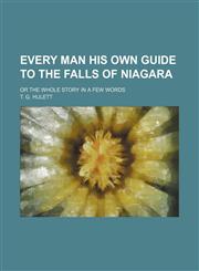 Every Man His Own Guide to the Falls of Niagara; Or the Whole Story in a Few Words,1151585270,9781151585271