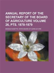 Annual report of the Secretary of the Board of Agriculture Volume 26, pts. 1878-1879,1234343827,9781234343828