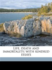 Life, death and immortality; with kindred essays,1176791834,9781176791831