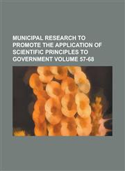 Municipal Research to Promote the Application of Scientific Principles to Government Volume 57-68,1234147912,9781234147914