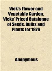 Vick's Flower and Vegetable Garden. Vicks' Priced Catalogue of Seeds, Bulbs and Plants for 1876,1152163825,9781152163829