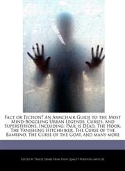 Fact or Fiction? An Armchair Guide to the Most Mind-Boggling Urban Legends, Curses, and Superstitions, Including Paul is Dead, The Hook, The Vanishing Hitchhiker, The Curse of the Bambino, The Curse of the Goat, and many more,1270835637,9781270835639
